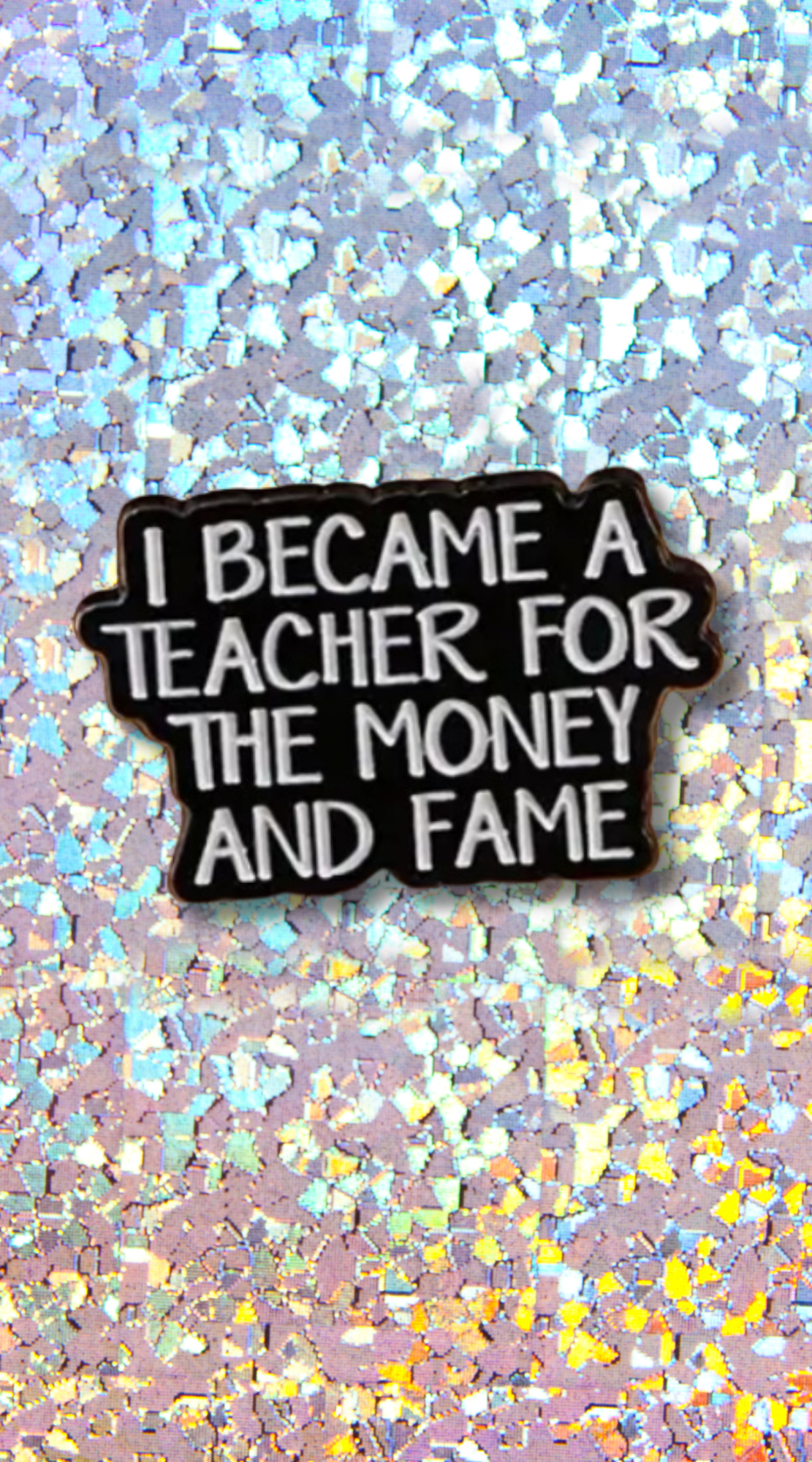 I Became a Teacher for the Money & the Fame Enamel Pin