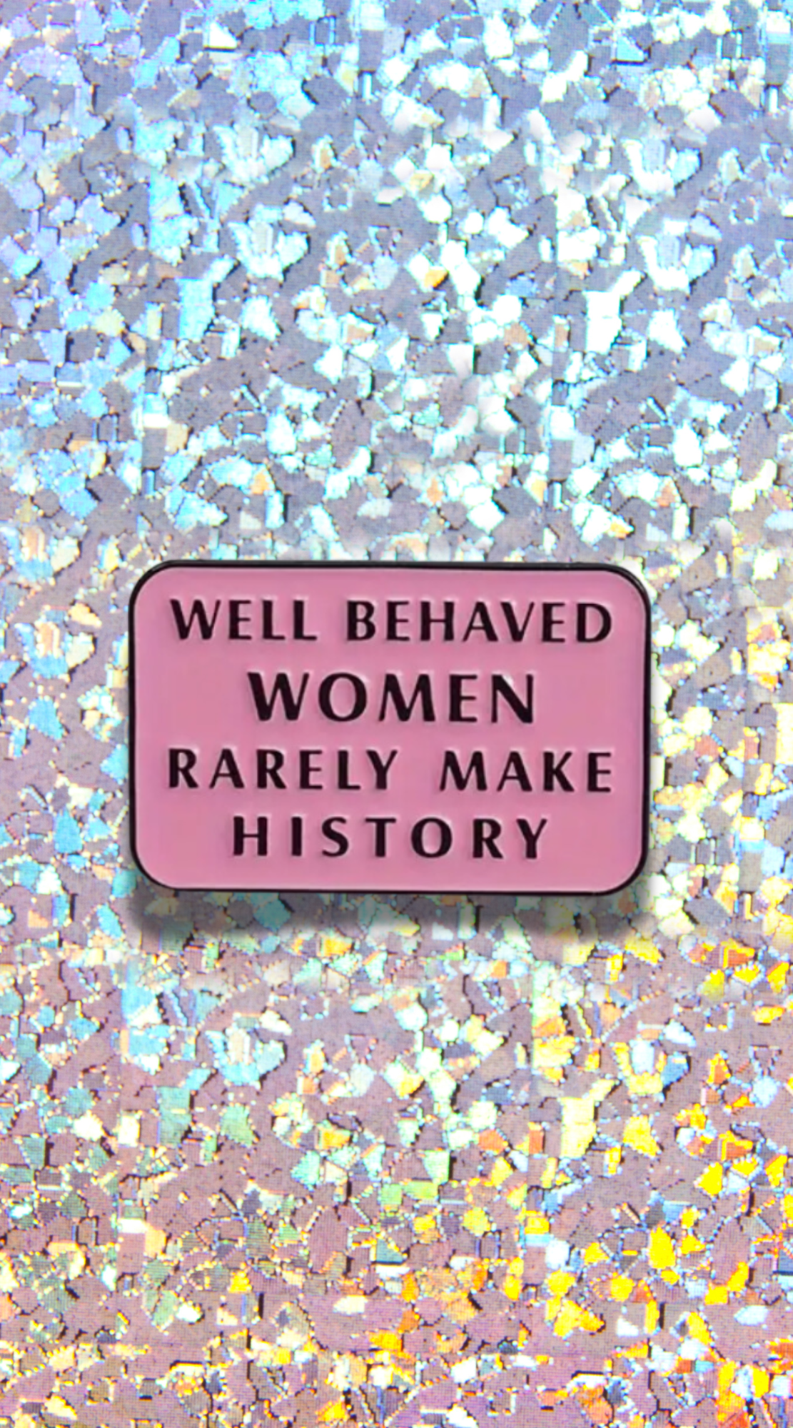 Well Behaved Women Rarely Make History Enamel Pin